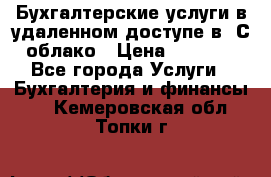 Бухгалтерские услуги в удаленном доступе в 1С облако › Цена ­ 5 000 - Все города Услуги » Бухгалтерия и финансы   . Кемеровская обл.,Топки г.